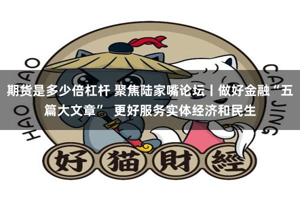 期货是多少倍杠杆 聚焦陆家嘴论坛丨做好金融“五篇大文章”  更好服务实体经济和民生