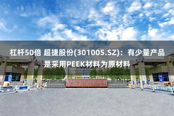 杠杆50倍 超捷股份(301005.SZ)：有少量产品是采用PEEK材料为原材料