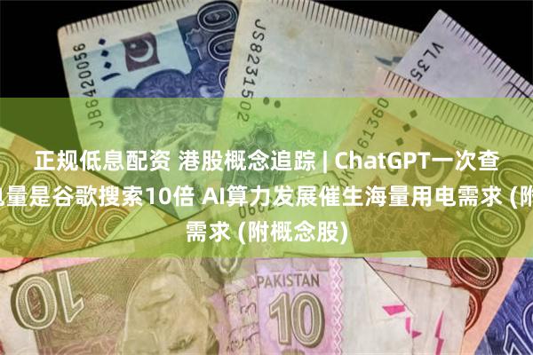 正规低息配资 港股概念追踪 | ChatGPT一次查询所需电量是谷歌搜索10倍 AI算力发展催生海量用电需求 (附概念股)