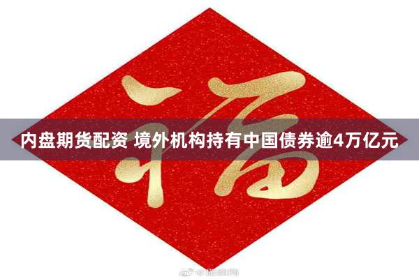 内盘期货配资 境外机构持有中国债券逾4万亿元