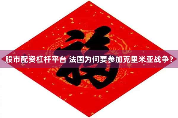 股市配资杠杆平台 法国为何要参加克里米亚战争？