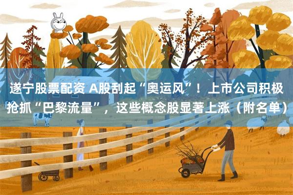 遂宁股票配资 A股刮起“奥运风”！上市公司积极抢抓“巴黎流量”，这些概念股显著上涨（附名单）