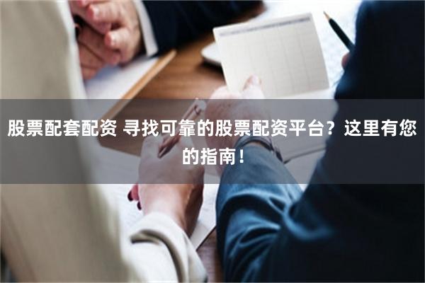 股票配套配资 寻找可靠的股票配资平台？这里有您的指南！