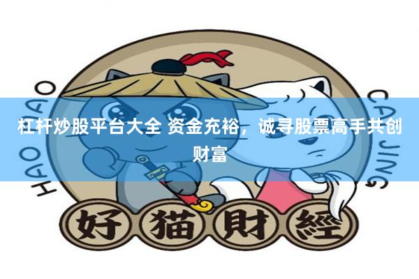 杠杆炒股平台大全 资金充裕，诚寻股票高手共创财富