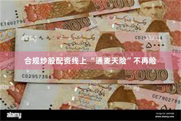 合规炒股配资线上 “通麦天险”不再险