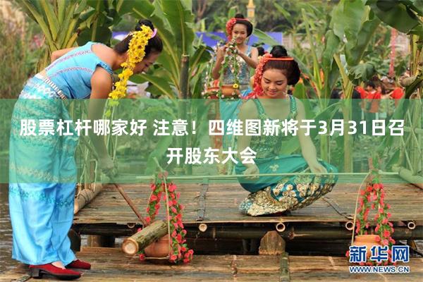 股票杠杆哪家好 注意！四维图新将于3月31日召开股东大会