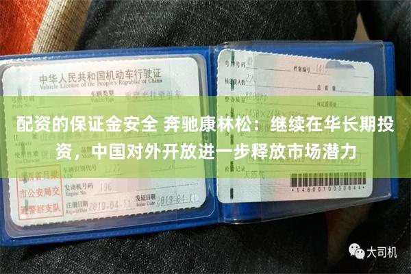 配资的保证金安全 奔驰康林松：继续在华长期投资，中国对外开放进一步释放市场潜力