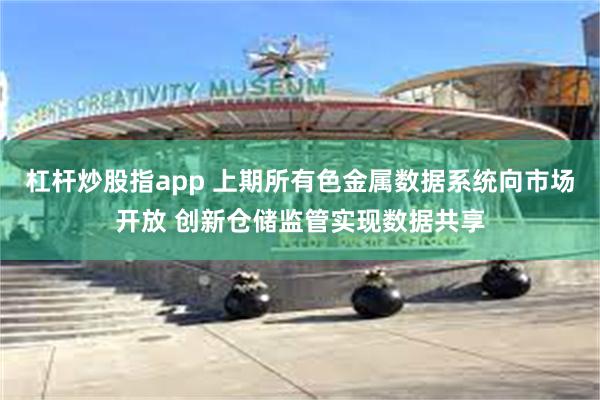 杠杆炒股指app 上期所有色金属数据系统向市场开放 创新仓储监管实现数据共享