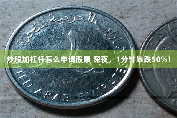 炒股加杠杆怎么申请股票 深夜，1分钟暴跌50%！