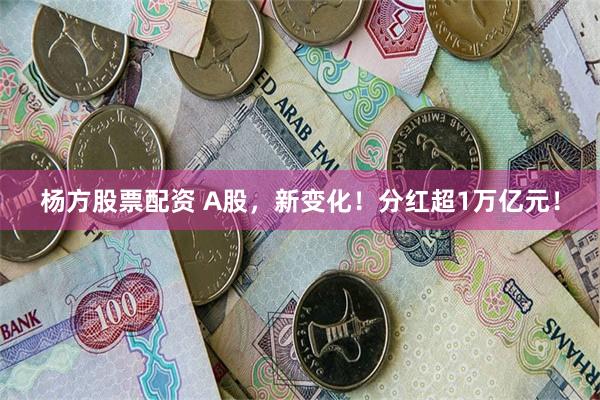 杨方股票配资 A股，新变化！分红超1万亿元！