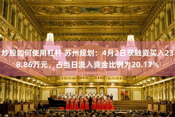 炒股如何使用杠杆 苏州规划：4月2日获融资买入238.86万元，占当日流入资金比例为20.17%