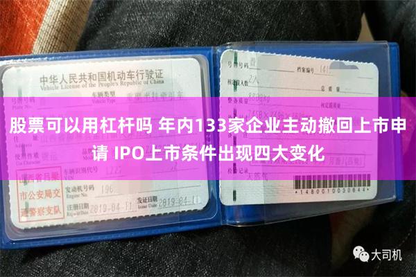 股票可以用杠杆吗 年内133家企业主动撤回上市申请 IPO上市条件出现四大变化