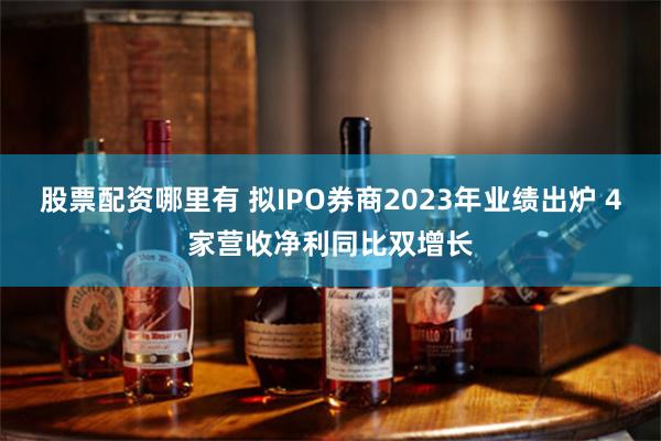 股票配资哪里有 拟IPO券商2023年业绩出炉 4家营收净利同比双增长