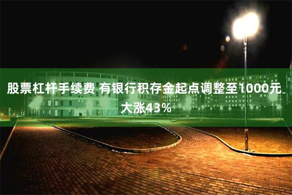 股票杠杆手续费 有银行积存金起点调整至1000元 大涨43%