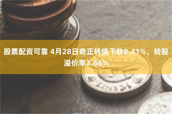 股票配资可靠 4月28日奇正转债下跌0.41%，转股溢价率3.66%