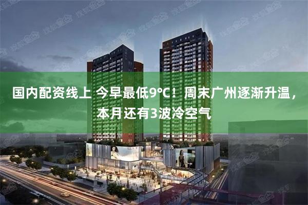 国内配资线上 今早最低9℃！周末广州逐渐升温，本月还有3波冷空气