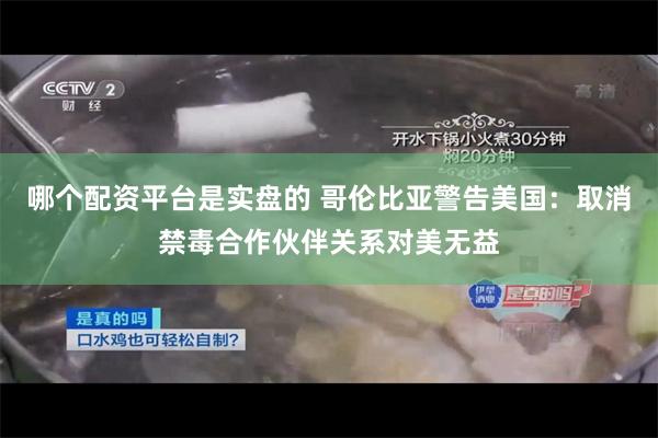 哪个配资平台是实盘的 哥伦比亚警告美国：取消禁毒合作伙伴关系对美无益