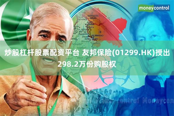 炒股杠杆股票配资平台 友邦保险(01299.HK)授出298.2万份购股权