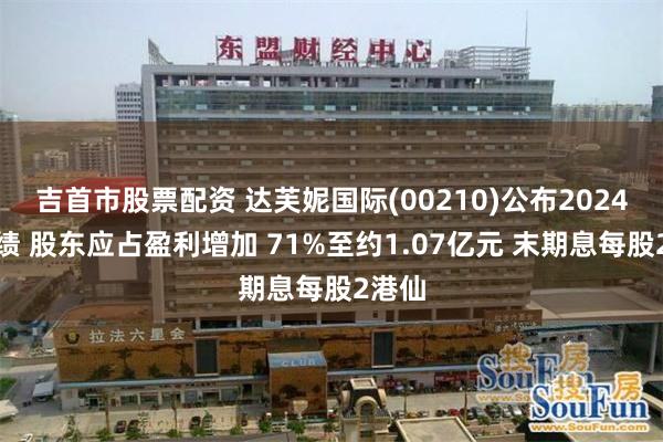 吉首市股票配资 达芙妮国际(00210)公布2024年业绩 股东应占盈利增加 71%至约1.07亿元 末期息每股2港仙