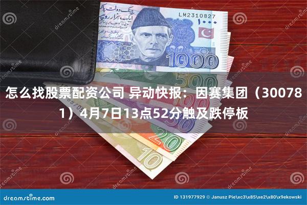 怎么找股票配资公司 异动快报：因赛集团（300781）4月7日13点52分触及跌停板