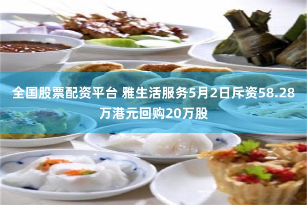 全国股票配资平台 雅生活服务5月2日斥资58.28万港元回购20万股