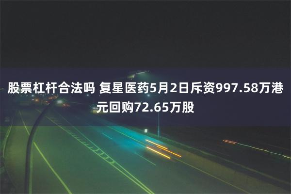 股票杠杆合法吗 复星医药5月2日斥资997.58万港元回购72.65万股
