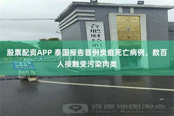 股票配资APP 泰国报告首例炭疽死亡病例，数百人接触受污染肉类