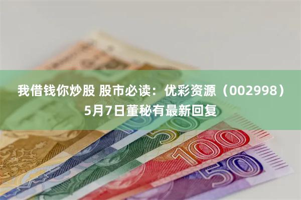 我借钱你炒股 股市必读：优彩资源（002998）5月7日董秘有最新回复