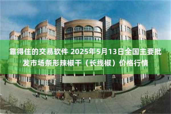 靠得住的交易软件 2025年5月13日全国主要批发市场条形辣椒干（长线椒）价格行情