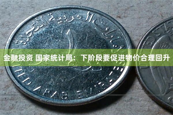 金融投资 国家统计局：下阶段要促进物价合理回升