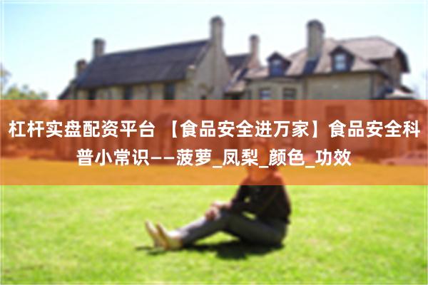 杠杆实盘配资平台 【食品安全进万家】食品安全科普小常识——菠萝_凤梨_颜色_功效
