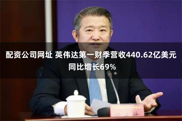 配资公司网址 英伟达第一财季营收440.62亿美元 同比增长69%