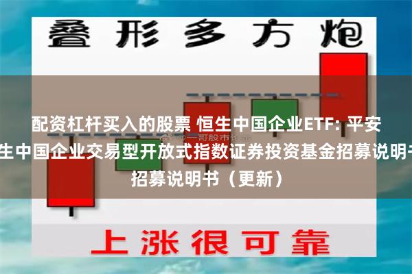 配资杠杆买入的股票 恒生中国企业ETF: 平安港股通恒生中国企业交易型开放式指数证券投资基金招募说明书(更新)