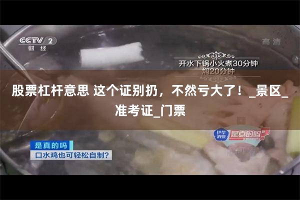 股票杠杆意思 这个证别扔，不然亏大了！_景区_准考证_门票