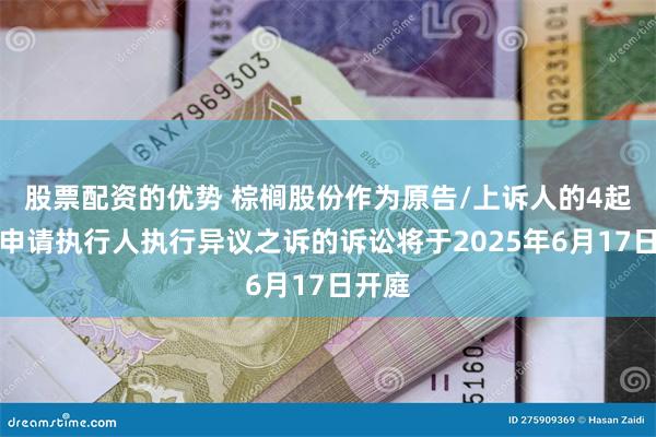 股票配资的优势 棕榈股份作为原告/上诉人的4起涉及申请执行人执行异议之诉的诉讼将于2025年6月17日开庭