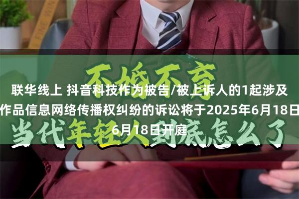 联华线上 抖音科技作为被告/被上诉人的1起涉及侵害作品信息网络传播权纠纷的诉讼将于2025年6月18日开庭