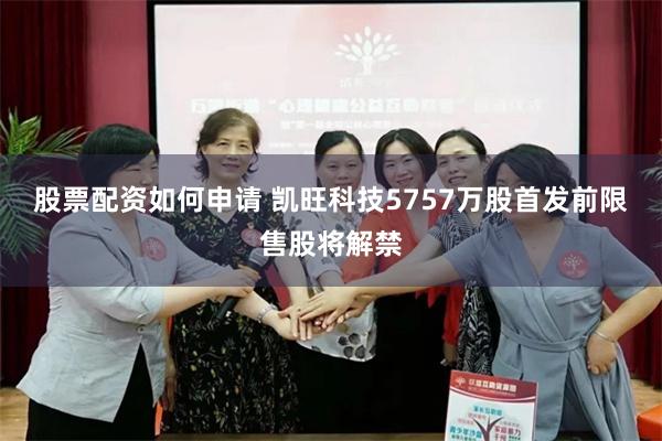 股票配资如何申请 凯旺科技5757万股首发前限售股将解禁