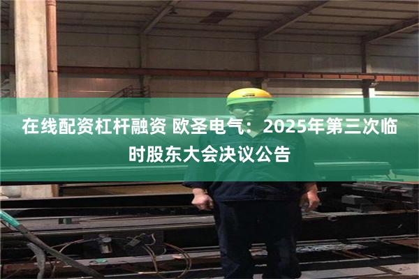 在线配资杠杆融资 欧圣电气：2025年第三次临时股东大会决议公告
