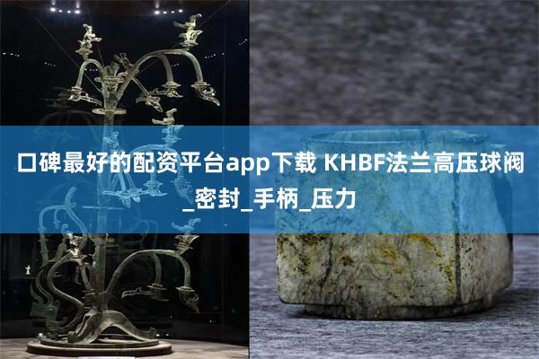口碑最好的配资平台app下载 KHBF法兰高压球阀_密封_手柄_压力