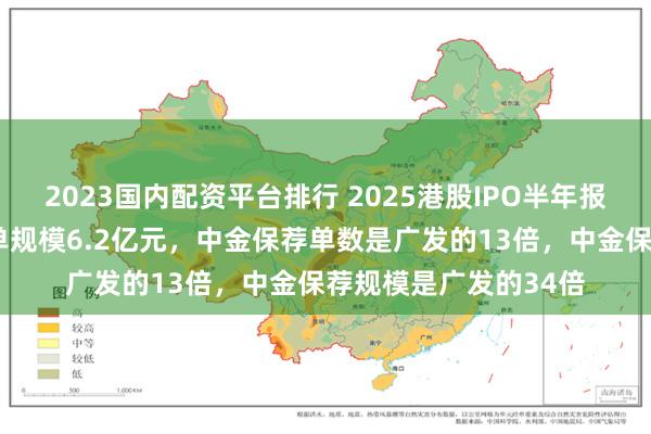 2023国内配资平台排行 2025港股IPO半年报：广发证券仅保荐1单规模6.2亿元，中金保荐单数是广发的13倍，中金保荐规模是广发的34倍