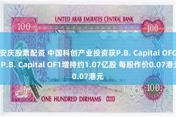 安庆股票配资 中国科创产业投资获P.B. Capital OFC- P.B. Capital OF1增持约1.07亿股 每股作价0.07港元
