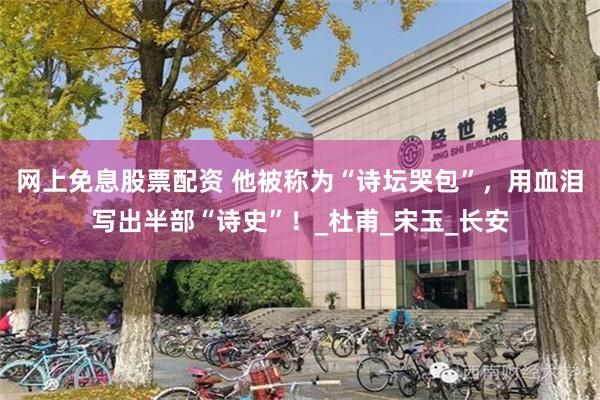 网上免息股票配资 他被称为“诗坛哭包”，用血泪写出半部“诗史”！_杜甫_宋玉_长安