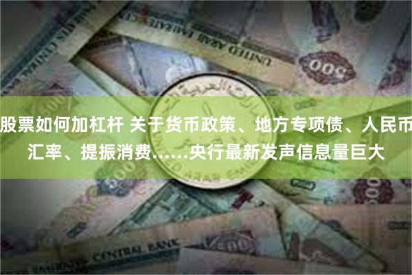 股票如何加杠杆 关于货币政策、地方专项债、人民币汇率、提振消费......央行最新发声信息量巨大