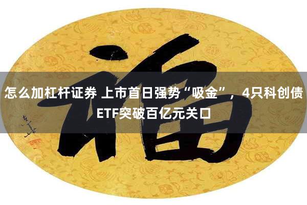 怎么加杠杆证券 上市首日强势“吸金”，4只科创债ETF突破百亿元关口