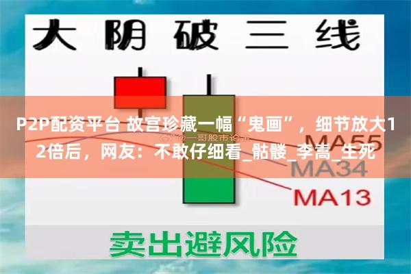 P2P配资平台 故宫珍藏一幅“鬼画”，细节放大12倍后，网友：不敢仔细看_骷髅_李嵩_生死