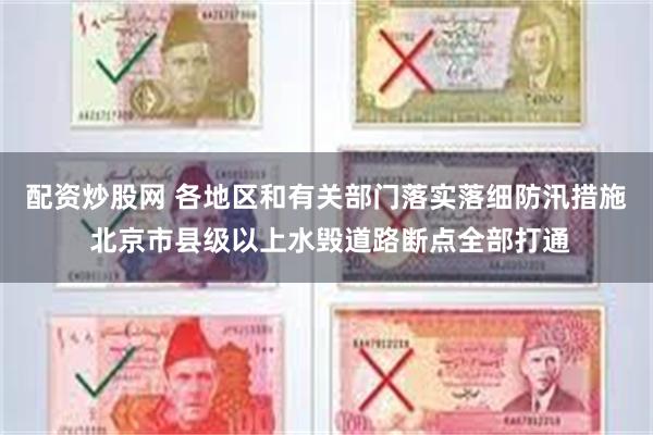 配资炒股网 各地区和有关部门落实落细防汛措施 北京市县级以上水毁道路断点全部打通