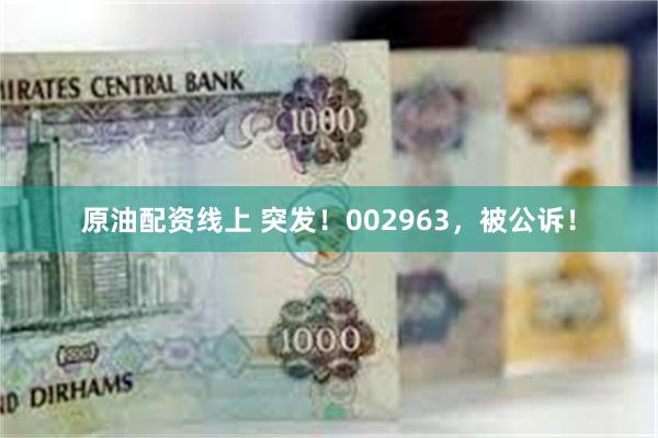 原油配资线上 突发！002963，被公诉！