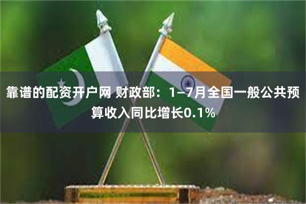 靠谱的配资开户网 财政部：1—7月全国一般公共预算收入同比增长0.1%