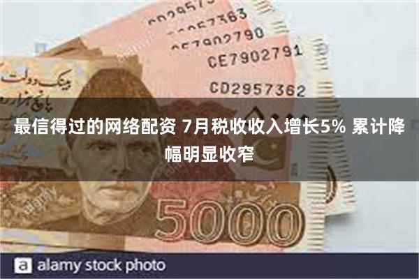 最信得过的网络配资 7月税收收入增长5% 累计降幅明显收窄