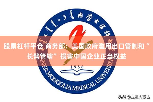 股票杠杆平仓 商务部：美国政府滥用出口管制和“长臂管辖” 损害中国企业正当权益